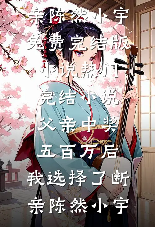父亲中奖五百万后，我选择了断亲陈然小宇免费完结版小说_热门完结小说父亲中奖五百万后，我选择了断亲(陈然小宇)