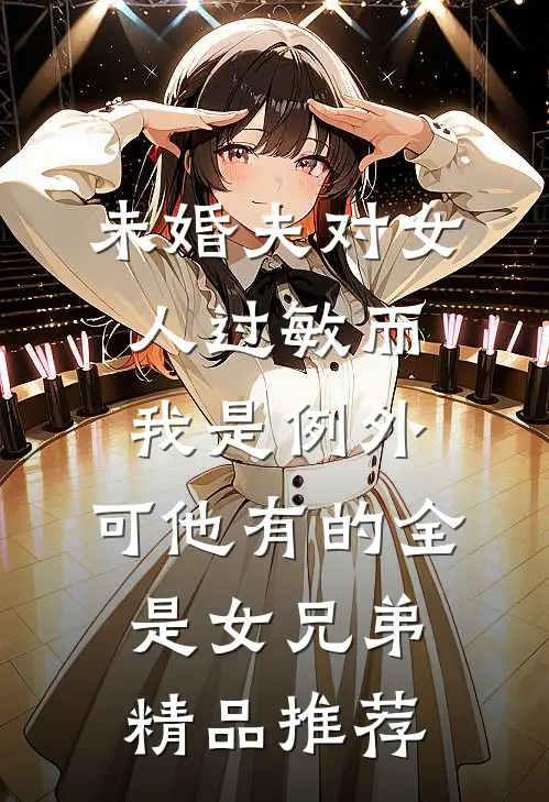 未婚夫对女人过敏而我是例外，可他有的全是女兄弟精品推荐