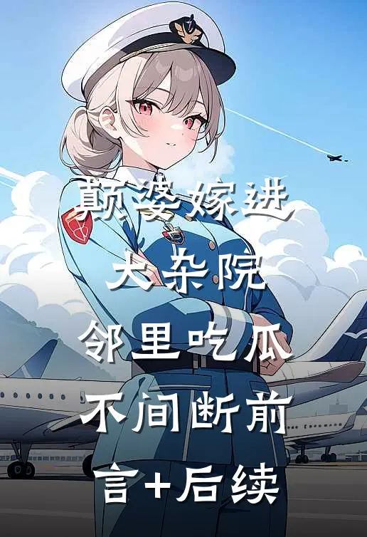 颠婆嫁进大杂院，邻里吃瓜不间断前言+后续