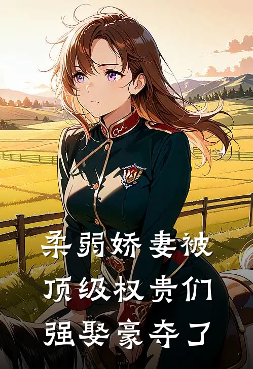 柔弱娇妻被顶级权贵们强娶豪夺了