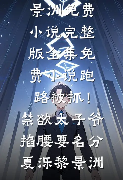 跑路被抓！禁欲太子爷掐腰要名分夏泺黎景洲免费小说完整版_全集免费小说跑路被抓！禁欲太子爷掐腰要名分(夏泺黎景洲)