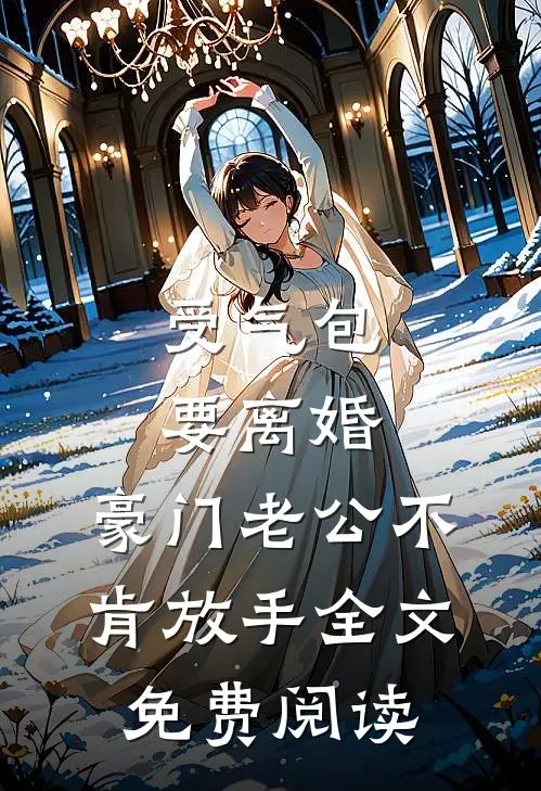 受气包要离婚，豪门老公不肯放手全文免费阅读