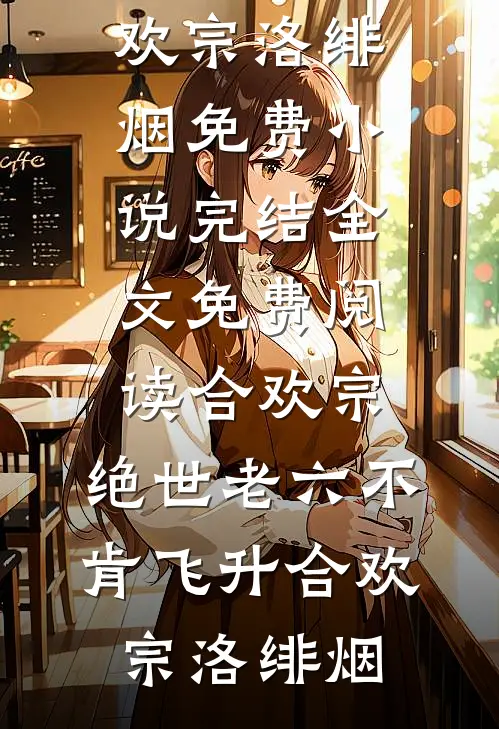 合欢宗：绝世老六不肯飞升合欢宗洛绯烟免费小说完结_全文免费阅读合欢宗：绝世老六不肯飞升(合欢宗洛绯烟)