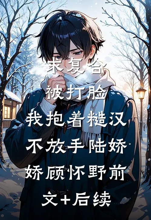求复合被打脸，我抱着糙汉不放手陆娇娇顾怀野前文+后续