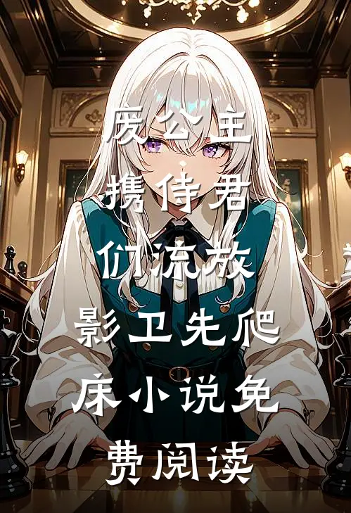 废公主携侍君们流放，影卫先爬床小说免费阅读
