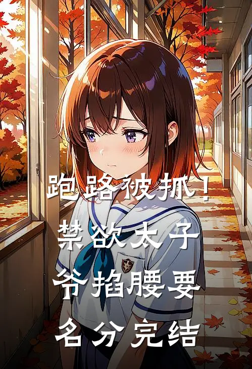 跑路被抓！禁欲太子爷掐腰要名分完结