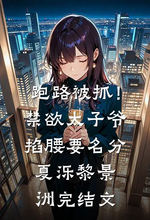 跑路被抓！禁欲太子爷掐腰要名分夏泺黎景洲完结文
