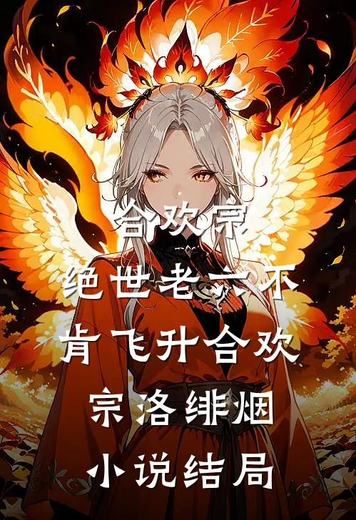 合欢宗：绝世老六不肯飞升合欢宗洛绯烟小说结局