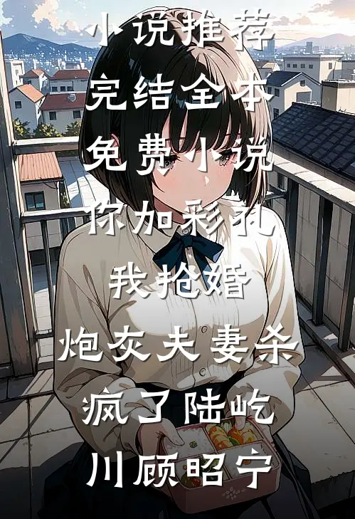 你加彩礼我抢婚，炮灰夫妻杀疯了陆屹川顾昭宁好看的小说推荐完结_全本免费小说你加彩礼我抢婚，炮灰夫妻杀疯了陆屹川顾昭宁