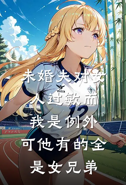 未婚夫对女人过敏而我是例外，可他有的全是女兄弟