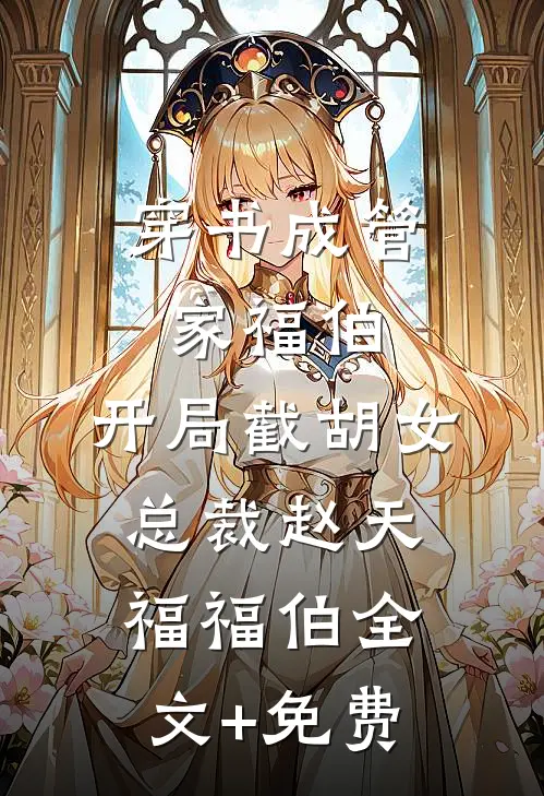 穿书成管家福伯，开局截胡女总裁赵天福福伯全文+免费