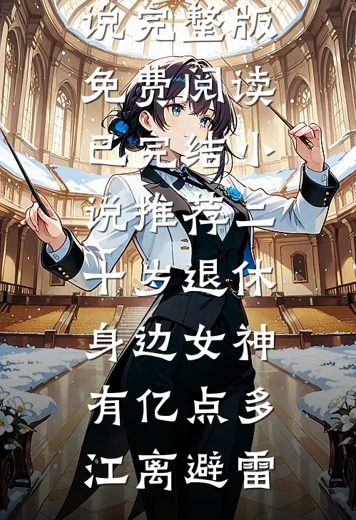 二十岁退休，身边女神有亿点多(江离避雷)小说完整版免费阅读_已完结小说推荐二十岁退休，身边女神有亿点多(江离避雷)