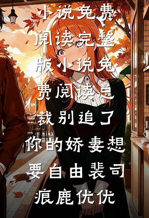 总裁别追了，你的娇妻想要自由(裴司痕鹿优优)小说免费阅读_完整版小说免费阅读总裁别追了，你的娇妻想要自由(裴司痕鹿优优)
