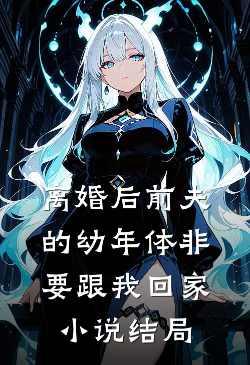 离婚后前夫的幼年体非要跟我回家小说结局