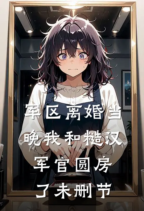 军区离婚当晚我和糙汉军官圆房了未删节
