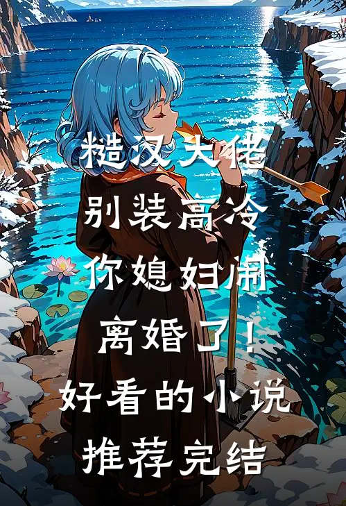 糙汉大佬别装高冷，你媳妇闹离婚了！好看的小说推荐完结
