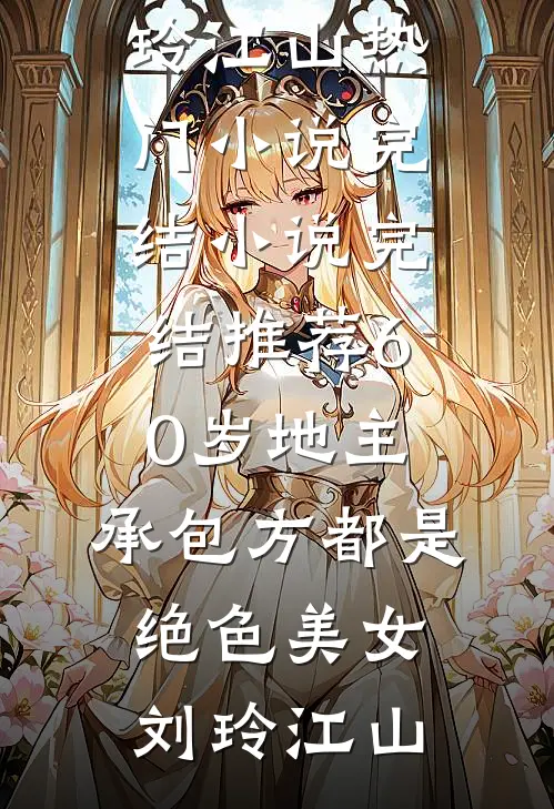 60岁地主，承包方都是绝色美女(刘玲江山)热门小说完结_小说完结推荐60岁地主，承包方都是绝色美女刘玲江山