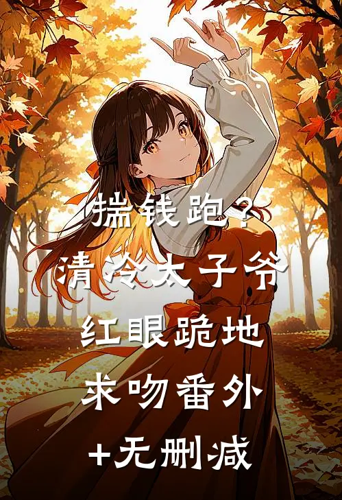 揣钱跑？清冷太子爷红眼跪地求吻番外+无删减