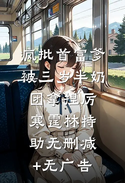 疯批首富爹，被三岁半奶团拿捏厉寒霆林特助无删减+无广告