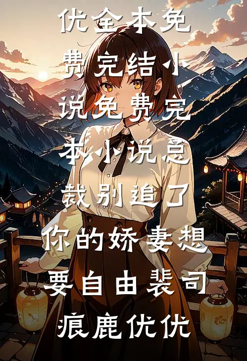 总裁别追了，你的娇妻想要自由裴司痕鹿优优全本免费完结小说_免费完本小说总裁别追了，你的娇妻想要自由(裴司痕鹿优优)