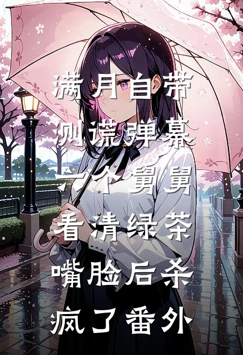 满月自带测谎弹幕，六个舅舅看清绿茶嘴脸后杀疯了番外