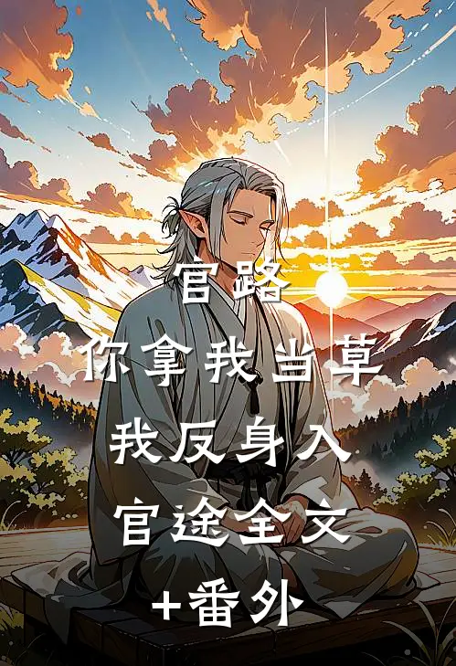 官路：你拿我当草，我反身入官途全文+番外