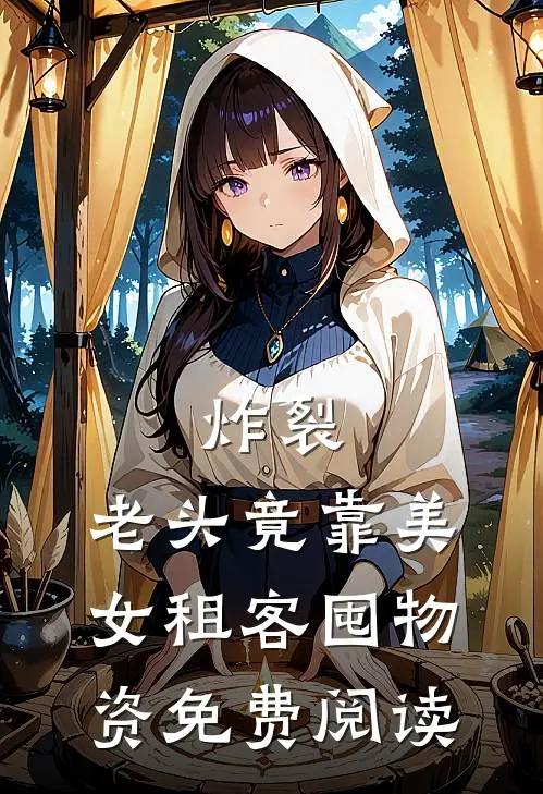 炸裂：老头竟靠美女租客囤物资免费阅读