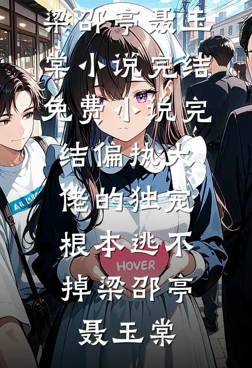 偏执大佬的独宠，根本逃不掉梁邵亭聂玉棠小说完结免费_小说完结偏执大佬的独宠，根本逃不掉梁邵亭聂玉棠