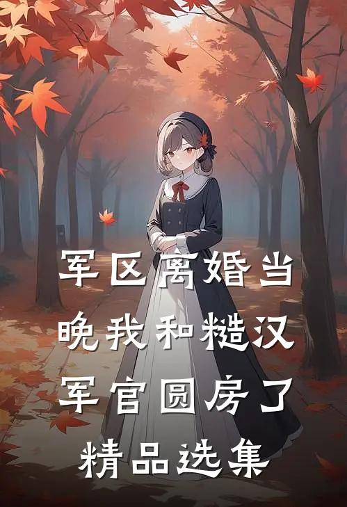 军区离婚当晚我和糙汉军官圆房了精品选集