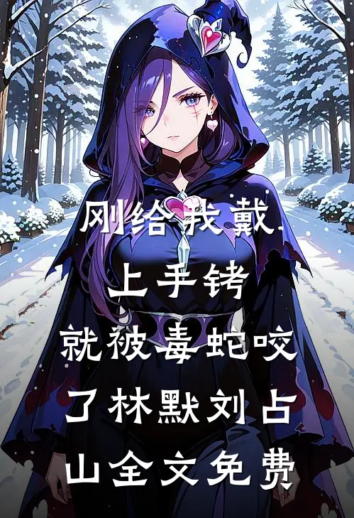 刚给我戴上手铐，就被毒蛇咬了林默刘占山全文免费