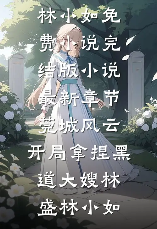 莞城风云：开局拿捏黑道大嫂(林盛林小如)免费小说完结版_小说最新章节莞城风云：开局拿捏黑道大嫂林盛林小如