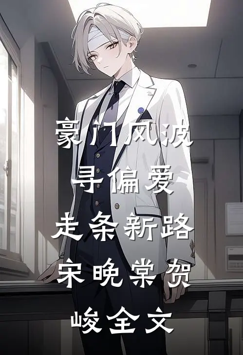 豪门风波寻偏爱，走条新路宋晚棠贺峻全文