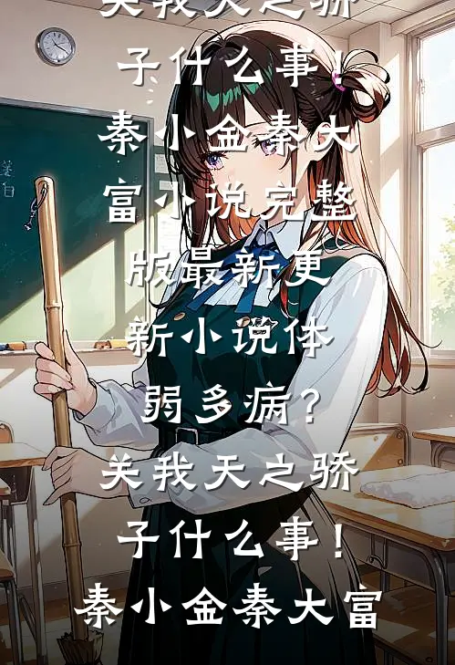 体弱多病？关我天之骄子什么事！秦小金秦大富小说完整版_最新更新小说体弱多病？关我天之骄子什么事！(秦小金秦大富)