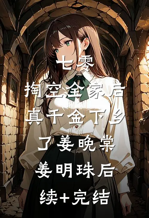 七零：掏空全家后，真千金下乡了姜晚棠姜明珠后续+完结
