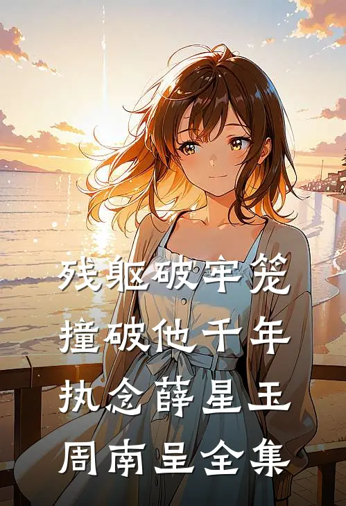 残躯破牢笼，撞破他千年执念薛星玉周南呈全集