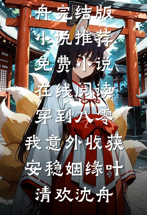 穿到八零，我意外收获安稳姻缘(叶清欢沈舟)完结版小说推荐_免费小说在线阅读穿到八零，我意外收获安稳姻缘叶清欢沈舟
