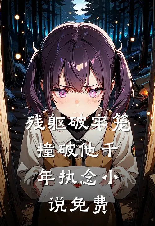 残躯破牢笼，撞破他千年执念小说免费