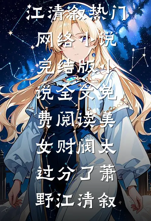 美女财阀太过分了萧野江清叙热门网络小说_完结版小说全文免费阅读美女财阀太过分了(萧野江清叙)