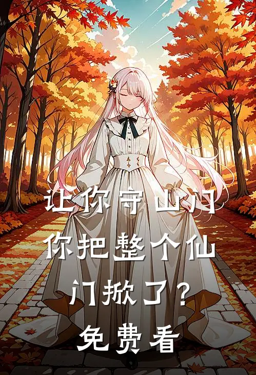 让你守山门，你把整个仙门掀了？免费看