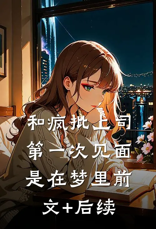 和疯批上司第一次见面，是在梦里前文+后续