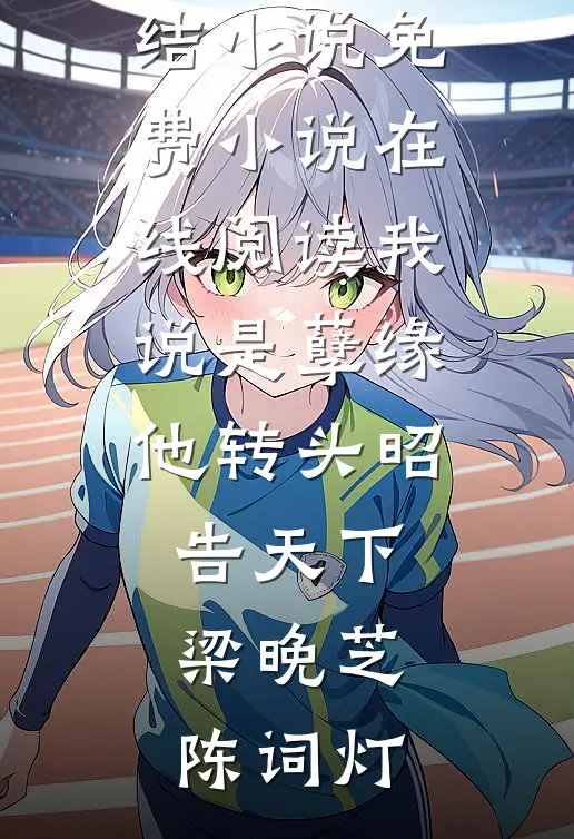 我说是孽缘，他转头昭告天下(梁晚芝陈词灯)最新完结小说_免费小说在线阅读我说是孽缘，他转头昭告天下梁晚芝陈词灯