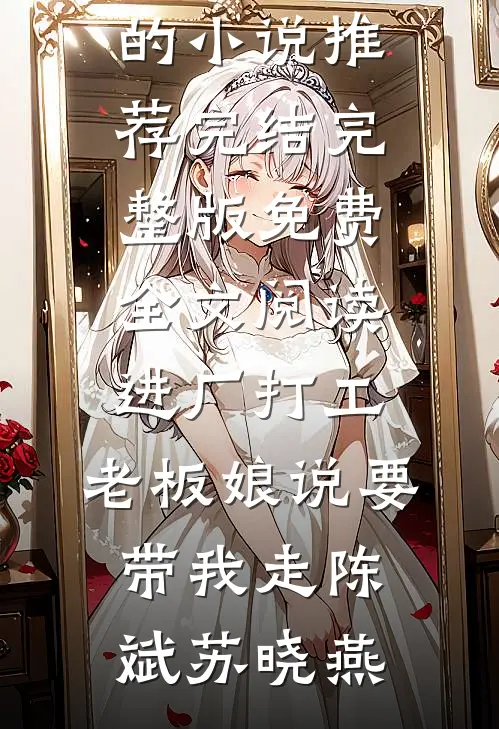 进厂打工，老板娘说要带我走(陈斌苏晓燕)好看的小说推荐完结_完整版免费全文阅读进厂打工，老板娘说要带我走(陈斌苏晓燕)