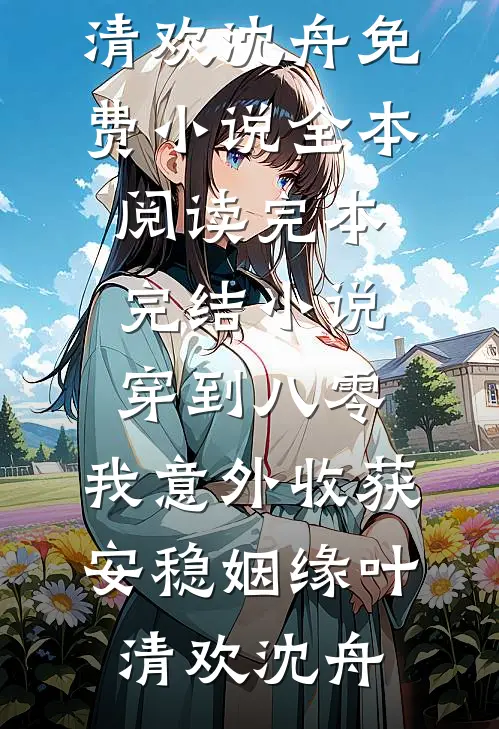 穿到八零，我意外收获安稳姻缘(叶清欢沈舟)免费小说全本阅读_完本完结小说穿到八零，我意外收获安稳姻缘(叶清欢沈舟)