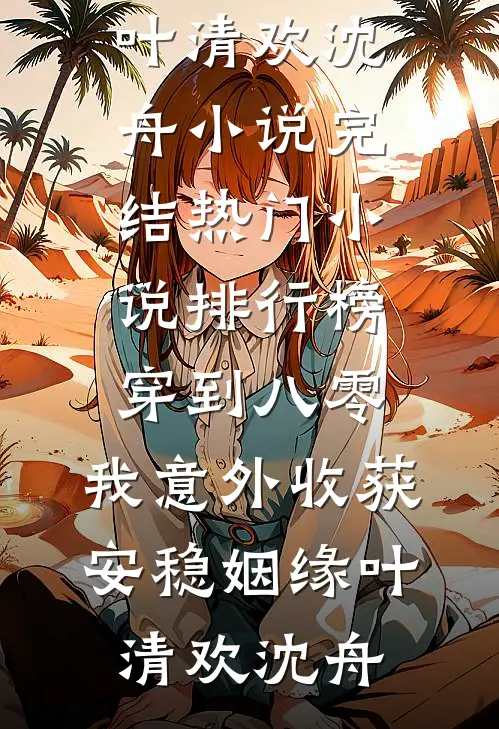 穿到八零，我意外收获安稳姻缘(叶清欢沈舟)小说完结_热门小说排行榜穿到八零，我意外收获安稳姻缘叶清欢沈舟