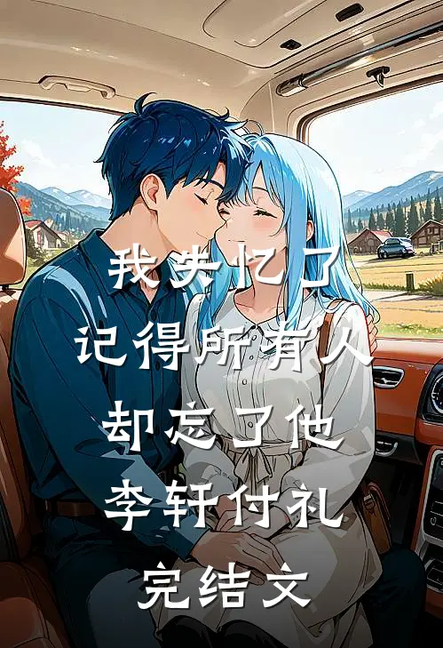 我失忆了，记得所有人，却忘了他李轩付礼完结文