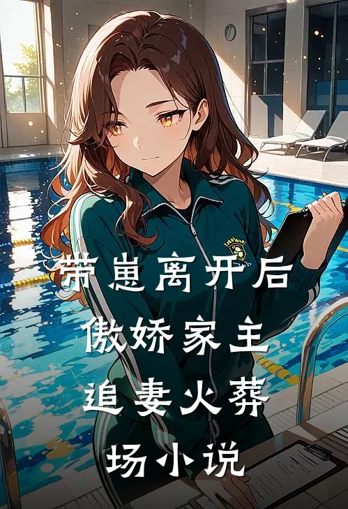 带崽离开后，傲娇家主追妻火葬场小说
