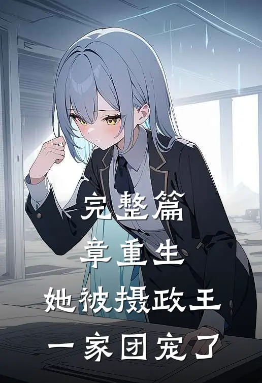 完整篇章重生：她被摄政王一家团宠了