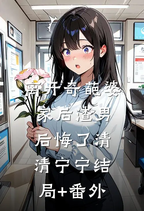 离开奇葩婆家后渣男后悔了清清宁宁结局+番外