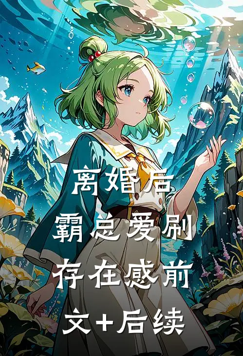 离婚后，霸总爱刷存在感前文+后续