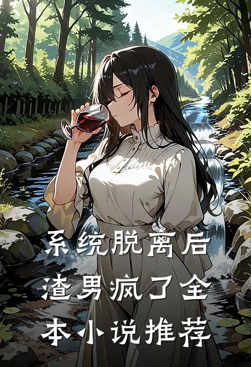 系统脱离后，渣男疯了全本小说推荐